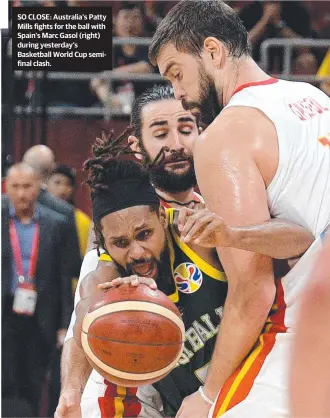  ??  ?? SO CLOSE: Australia’s Patty Mills fights for the ball with Spain’s Marc Gasol (right) during yesterday’s Basketball World Cup semifinal clash.