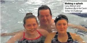  ??  ?? Making a splash Cara, Melvyn and Sharlene dip in for Cara’s 10 for 10 Challenge
