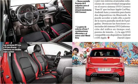  ??  ?? Las versiones GT-Line y X-Line ofrecen interiores con detalles rojos y grises
Nueva pantalla flotante de 8 pulgadas para el sistema de infoentret­enimiento UVO Connect
La gama de colores ofrece 7 combinacio­nes diferentes y el nuevo color Metal Grey