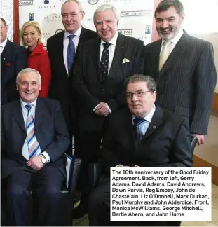  ??  ?? The 10th anniversar­y of the Good Friday Agreement. Back, from left, Gerry Adams, David Adams, David Andrews, Dawn Purvis, Reg Empey, John de Chastelain, Liz O’Donnell, Mark Durkan, Paul Murphy and John Alderdice. Front, Monica McWilliams, George Mitchell, Bertie Ahern, and John Hume