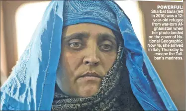  ?? ?? POWERFUL: Sharbat Gula (left in 2016) was a 12year-old refugee from war-torn Afghanista­n when her photo landed on the cover of National Geographic. Now 46, she arrived in Italy Thursday to escape the Taliban’s madness.