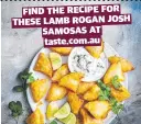  ?? ?? FIND THE RECIPE FOR THESE LAMB ROGAN JOSH SAMOSAS AT taste.com.au