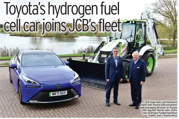  ?? ?? JCB chairman Lord Bamford (right) and Toyota (GB) president and managing director of Toyota (GB) Agustin Martin with JCB’s new hydrogen fuelled backhoe loader and a Toyota Mirai