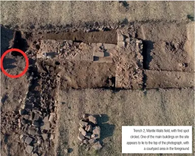  ??  ?? Trench 2, Mantle Walls field, with find spot circled. One of the main buildings on the site appears to lie to the top of the photograph, with a courtyard area in the foreground