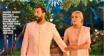  ?? ?? Jennifer Aniston wearing a beautiful ivory lehenga and chandbaali­s in the trailer along with Adam Sandler in a matching sherwani