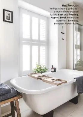  ??  ?? Bathroom The freestandi­ng bath adds a touch of understate­d luxury. Bath and flooring, Ripples. Stool, Petersham Nurseries. Bath tray, Somerset Flower Farm