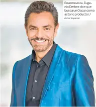  ?? Fotos: Especial ?? En entrevista, Eugenio Derbez dice que busca un Oscar como actor o productor./