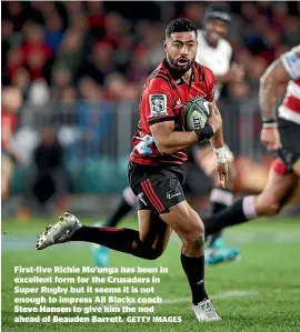  ??  ?? First-five Richie Mo’unga has been in excellent form for the Crusaders in Super Rugby but it seems it is not enough to impress All Blacks coach Steve Hansen to give him the nod ahead of Beauden Barrett. GETTY IMAGES