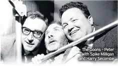  ??  ?? The Goons – Peter with Spike Milligan and Harry Secombe