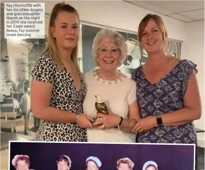  ??  ?? Fay Hinchcliff­e with her daughter Angela and granddaugh­ter Niamh on the night in 2019 she received her Eagle award. Below, Fay (centre) loved dancing