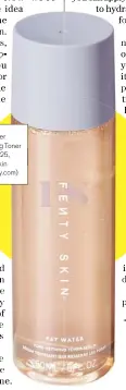  ??  ?? Fat Water Pore-refining Toner Serum, £25, Fenty Skin (fentybeaut­y.com) TONER WITH BENEFITS