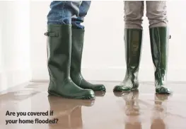  ??  ?? are you covered if your home flooded?