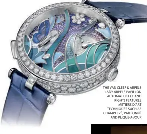  ??  ?? THE VAN CLEEF & ARPELS LADY ARPELS PAPILLON AUTOMATE ( LEFT AND RIGHT) FEATURES MÉTIERS D’ART TECHNIQUES SUCH AS CHAMPLEVÉ, PAILLONNÉ AND PLIQUE- À- JOUR