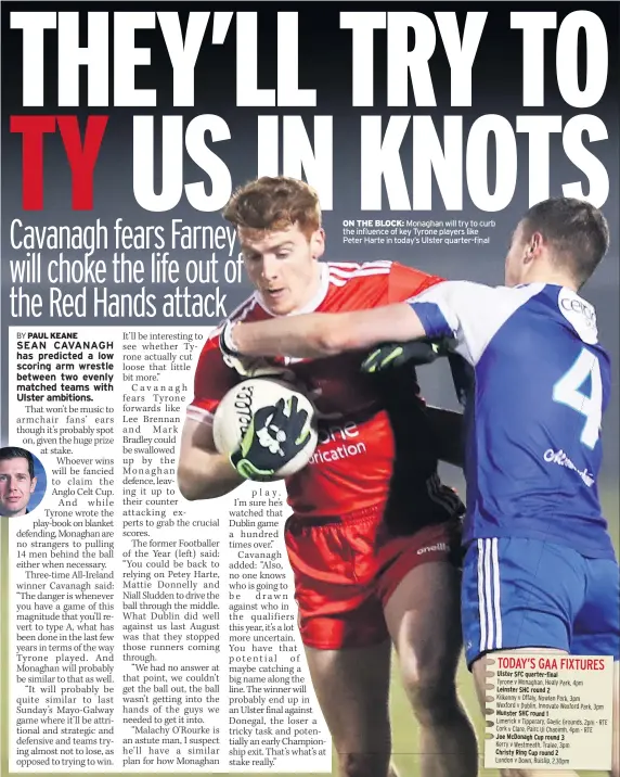  ??  ?? ON THE BLOCK: Monaghan will try to curb the influence of key Tyrone players like Peter Harte in today’s Ulster quarter-final