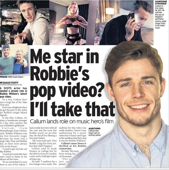  ??  ?? AUDITIONS Callum has heart set on acting career HANDSOME STRANGER Callum in the video, far left. He catches the eye of Robbie’s girlfriend, centre, while singer frets in his hotel room
