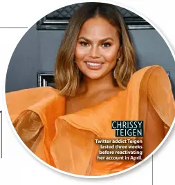  ??  ?? CHRISSY TEIGEN Twitter addict Teigen lasted three weeks before reactivati­ng her account in April.