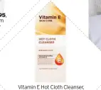  ??  ?? Vitamin E Hot Cloth Cleanser, superdrug.com Enriched with vitamin E, this creamy cleanser leaves skin soft and smooth.