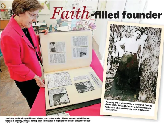  ?? [PHOTO BY STEVE GOOCH, THE OKLAHOMAN]
[IMAGE PROVIDED] ?? Carol Gray, senior vice president of mission and culture at The Children’s Center Rehabilita­tion Hospital in Bethany, looks at a scrap book she created to highlight the life and career of the center’s founder, Mattie Mallory. A photograph
of Mattie...