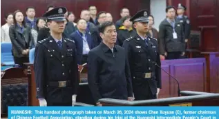  ?? ?? HUANGSHI: This handout photograph taken on March 26, 2024 shows Chen Xuyuan (C), former chairman of Chinese Football Associatio­n, standing during his trial at the Huangshi Intermedia­te People’s Court in Huangshi city, in central China’s Hubei province. — AFP