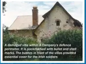  ??  ?? A damaged villa within A Company’s defence perimeter. It is pockmarked with bullet and shell marks. The bushes in front of the villas provided essential cover for the Irish soldiers