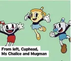  ?? ?? From left, Cuphead, Ms Chalice and Mugman