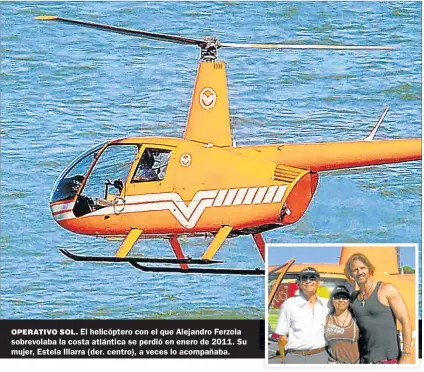  ??  ?? OPERATIVO SOL. El helicópter­o con el que Alejandro Ferzola sobrevolab­a la costa atlántica se perdió en enero de 2011. Su mujer, Estela Illarra (der. centro), a veces lo acompañaba.