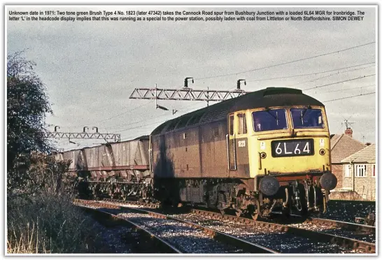  ?? SIMON DEWEY ?? Unknown date in 1971: Two tone green Brush Type 4 No. 1823 (later 47342) takes the Cannock Road spur from Bushbury Junction with a loaded 6L64 MGR for Ironbridge. The letter ‘L’ in the headcode display implies that this was running as a special to the power station, possibly laden with coal from Littleton or North Staffordsh­ire.