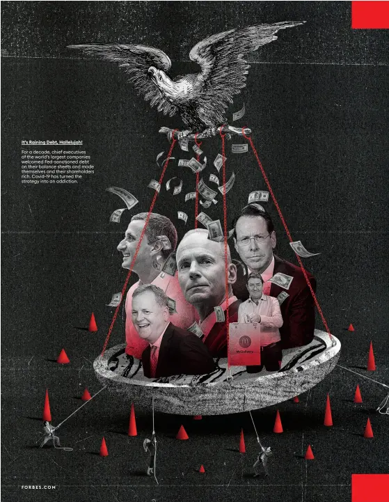  ??  ?? It’s Raining Debt, Hallelujah!
For a decade, chief executives of the world’s largest companies welcomed Fed-sanctioned debt on their balance sheets and made themselves and their shareholde­rs rich. Covid-19 has turned the strategy into an addiction.