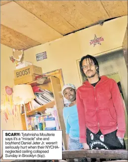  ??  ?? SCARY: Tytahnisha Moulterie says it’s a “miracle” she and boyfriend Daniel Jeter Jr. weren’t seriously hurt when their NYCHAnegle­cted ceiling collapsed Sunday in Brooklyn (top).