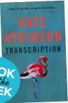  ??  ?? Transcript­ion, by Kate Atkinson (Penguin Random House, RRP $38).