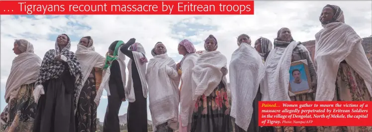  ?? Photo: Nampa/AFP ?? Pained… Women gather to mourn the victims of a massacre allegedly perpetrate­d by Eritrean Soldiers in the village of Dengolat, North of Mekele, the capital of Tigray.