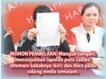  ??  ?? MOHON PEMBELAAN: Mangsa (tengah) menunjukka­n laporan polis sambil ditemani kakaknya (kiri) dan Alice pada sidang media semalam.