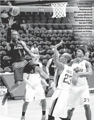  ?? PHOTO BY RUSSELL PALMA ?? Kelly Nabong and Alexander Stepheson of Meralco look on as James White of Mahindra drives to the basket during the 2017 PBA Commission­er’s Cup at the Araneta Coliseum on Friday.