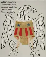  ?? ?? William Copley's "American Girdle," inspired by girdles once sold at Bloomingda­le's.