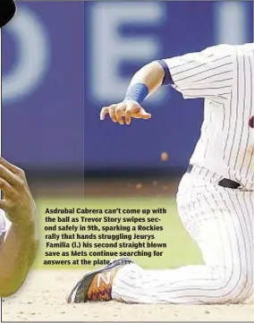  ?? GETTY ?? Asdrubal Cabrera can’t come up with the ball as Trevor Story swipes second safely in 9th, sparking a Rockies rally that hands struggling Jeurys Familia (l.) his second straight blown save as Mets continue searching for answers at the plate.