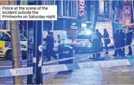  ?? ?? Police at the scene of the incident outside the Printworks on Saturday night