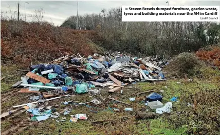  ?? Cardiff Council ?? > Steven Brewis dumped furniture, garden waste, tyres and building materials near the M4 in Cardiff