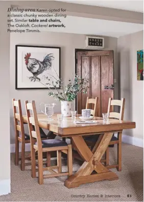  ??  ?? Dining area Karen opted for a classic chunky wooden dining set. Similar table and chairs, The Oakloft. Cockerel artwork, Penelope Timmis.