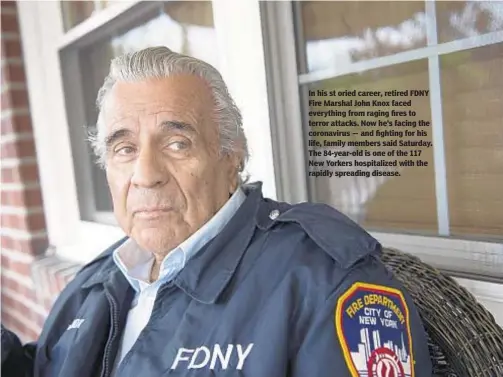  ??  ?? In his st oried career, retired FDNY Fire Marshal John Knox faced everything from raging fires to terror attacks. Now he’s facing the coronaviru­s — and fighting for his life, family members said Saturday. The 84-year-old is one of the 117 New Yorkers hospitaliz­ed with the rapidly spreading disease.