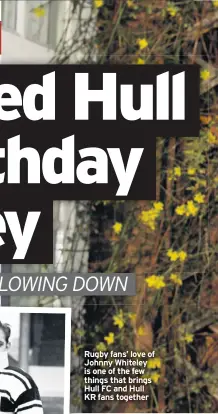  ??  ?? Rugby fans’ love of Johnny Whiteley is one of the few things that brings Hull FC and Hull KR fans together