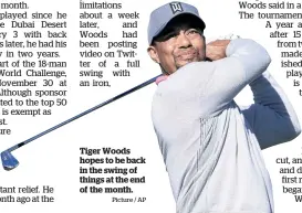  ?? Picture / AP ?? Tiger Woods hopes to be back in the swing of things at the end of the month.