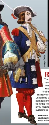  ??  ?? LEFT: Louis XIV’S soldiers wore standardis­ed uniforms. Guards and royal regiments wore blue (pictured), Swiss regiments wore red, while regular infantryme­n wore grey-white