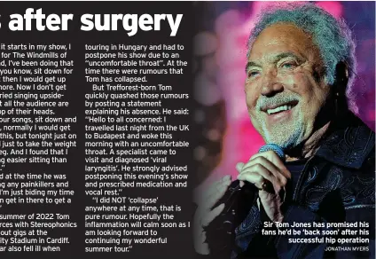  ?? JONATHAN MYERS ?? Sir Tom Jones has promised his fans he’d be ‘back soon’ after his successful hip operation