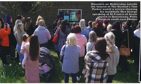 ?? ?? Mourners on Wednesday outside the funeral of The Wanted’s Tom Parker watch a screen showing his bandmate Max George speaking at St Francis of Assisi church in Queensway, Petts Wood, in south-east London