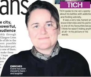  ??  ?? ENRICHED Elaine has been moved to tears – and laughter
TICH spoke to me very openly about his battles with addiction and finding sobriety. It was a very raw, honest and brave interview and his portrait is one of my favourites because I think he wasn’t hiding anything at all – in his picture or his words.