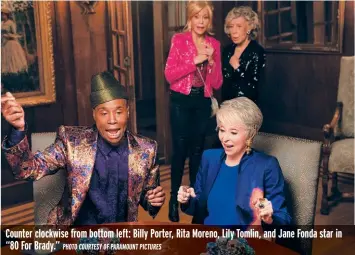  ?? PHOTO COURTESY OF PARAMOUNT PICTURES ?? Counter clockwise from bottom left: Billy Porter, Rita Moreno, Lily Tomlin, and Jane Fonda star in “80 For Brady.”