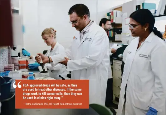  ?? ?? Ratna Vadlamudi, PhD, works with his research team at the Mays Cancer Center at UT Health San Antonio to discover new purposes for FDA-approved drugs, bringing new treatments to battle age-old diseases