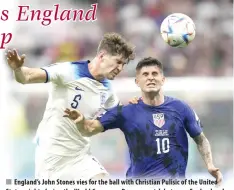  ?? AP PHOTO ?? England’s John Stones vies for the ball with Christian Pulisic of the United States, right, during the World Cup group B soccer match between England and The United States, at the Al Bayt Stadium in Al Khor, Qatar on Friday, Nov. 25, 2022.