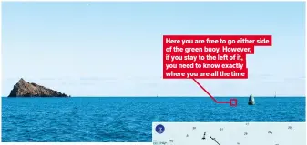  ?? ?? Here you are free to go either side of the green buoy. However, if you stay to the left of it, you need to know exactly where you are all the time