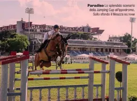  ?? BELTRAMI ?? Paradiso Lo splendido scenario della Jumping Cup all’ippodromo. Sullo sfondo il Meazza